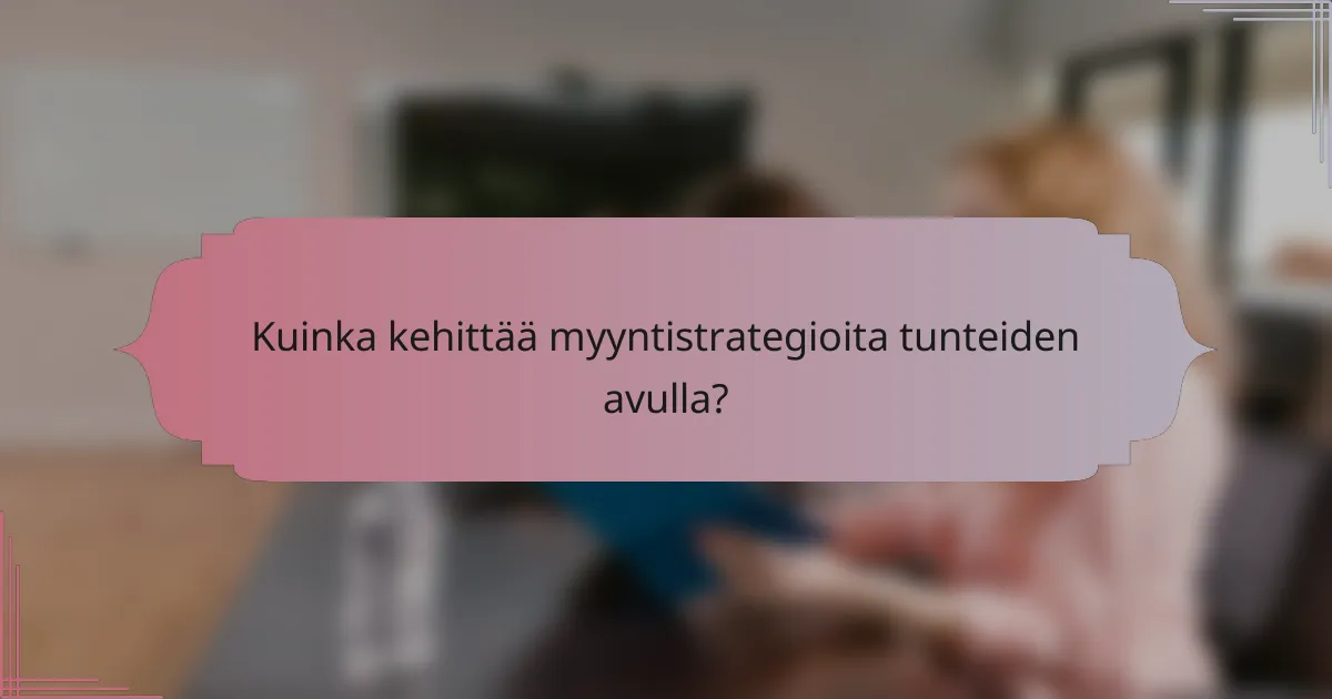 Kuinka kehittää myyntistrategioita tunteiden avulla?