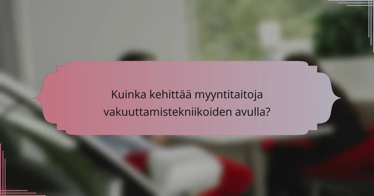 Kuinka kehittää myyntitaitoja vakuuttamistekniikoiden avulla?