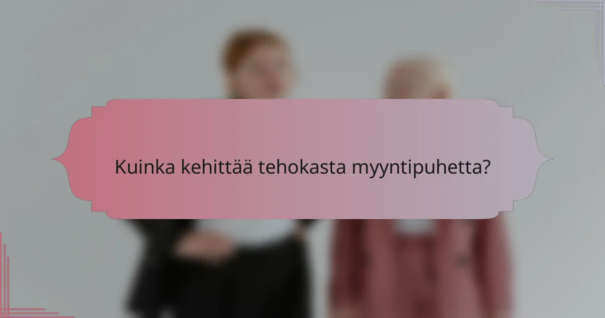 Kuinka kehittää tehokasta myyntipuhetta?