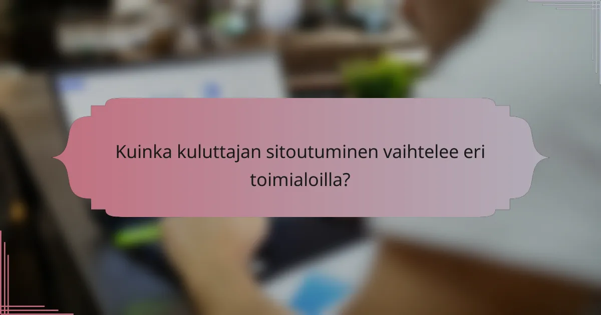 Kuinka kuluttajan sitoutuminen vaihtelee eri toimialoilla?