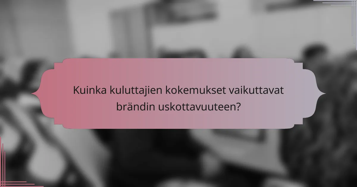 Kuinka kuluttajien kokemukset vaikuttavat brändin uskottavuuteen?
