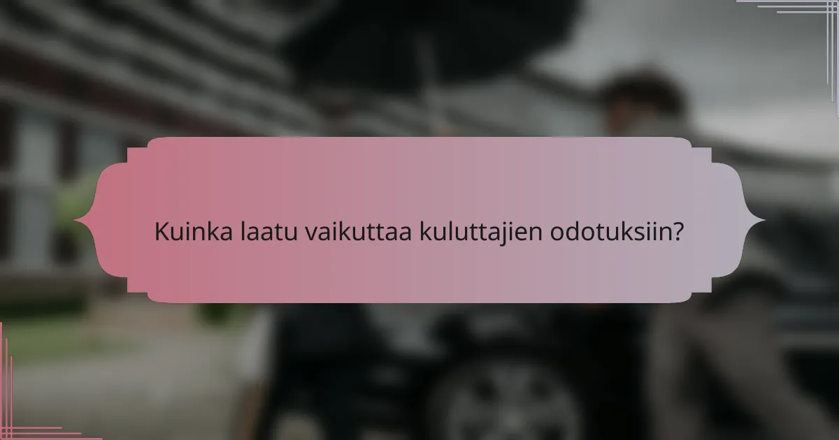 Kuinka laatu vaikuttaa kuluttajien odotuksiin?