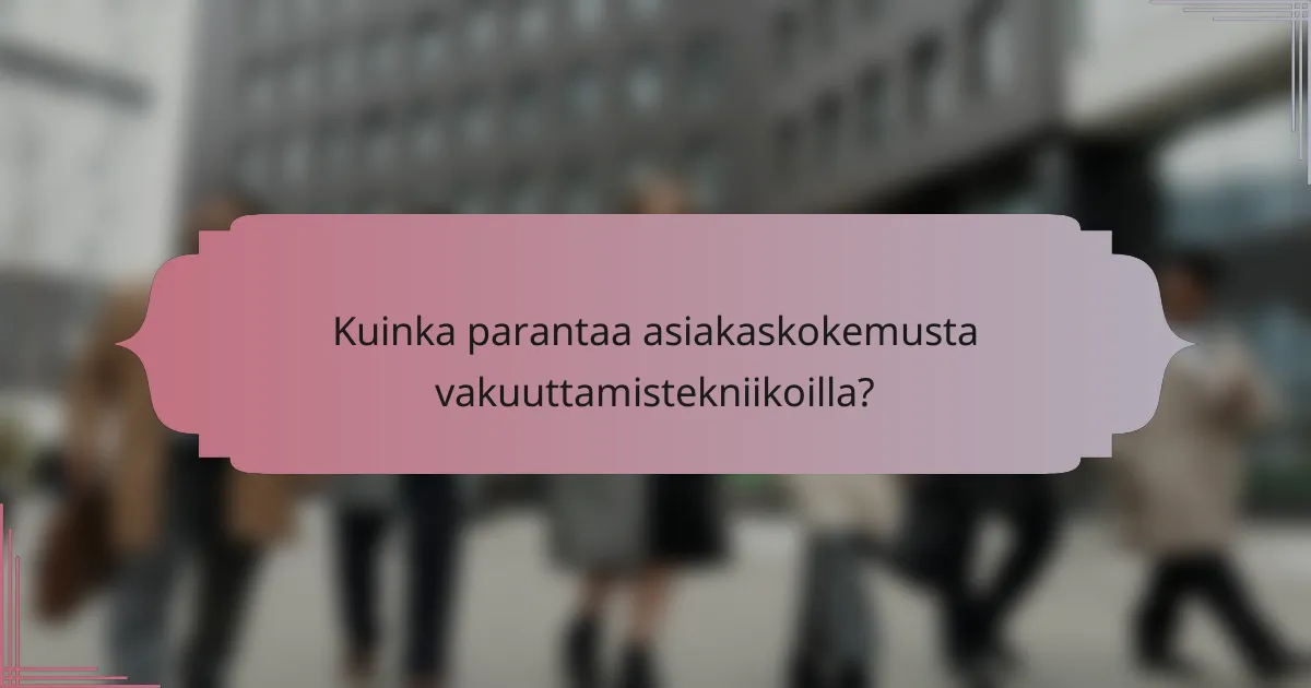Kuinka parantaa asiakaskokemusta vakuuttamistekniikoilla?