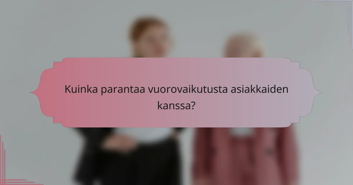 Kuinka parantaa vuorovaikutusta asiakkaiden kanssa?