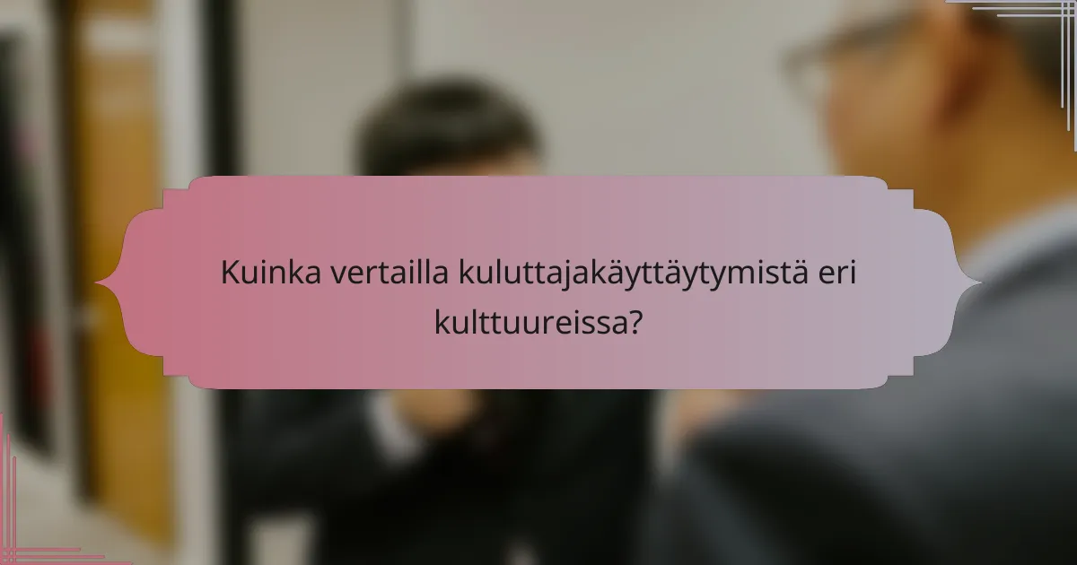 Kuinka vertailla kuluttajakäyttäytymistä eri kulttuureissa?