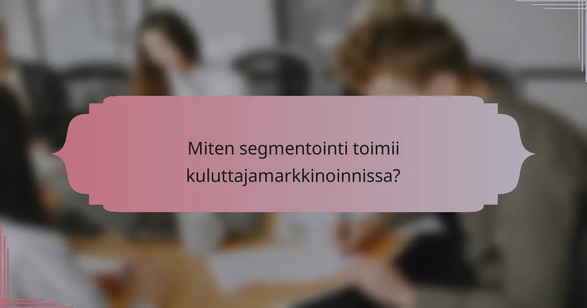 Miten segmentointi toimii kuluttajamarkkinoinnissa?