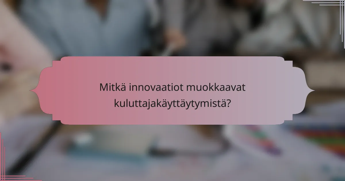 Mitkä innovaatiot muokkaavat kuluttajakäyttäytymistä?
