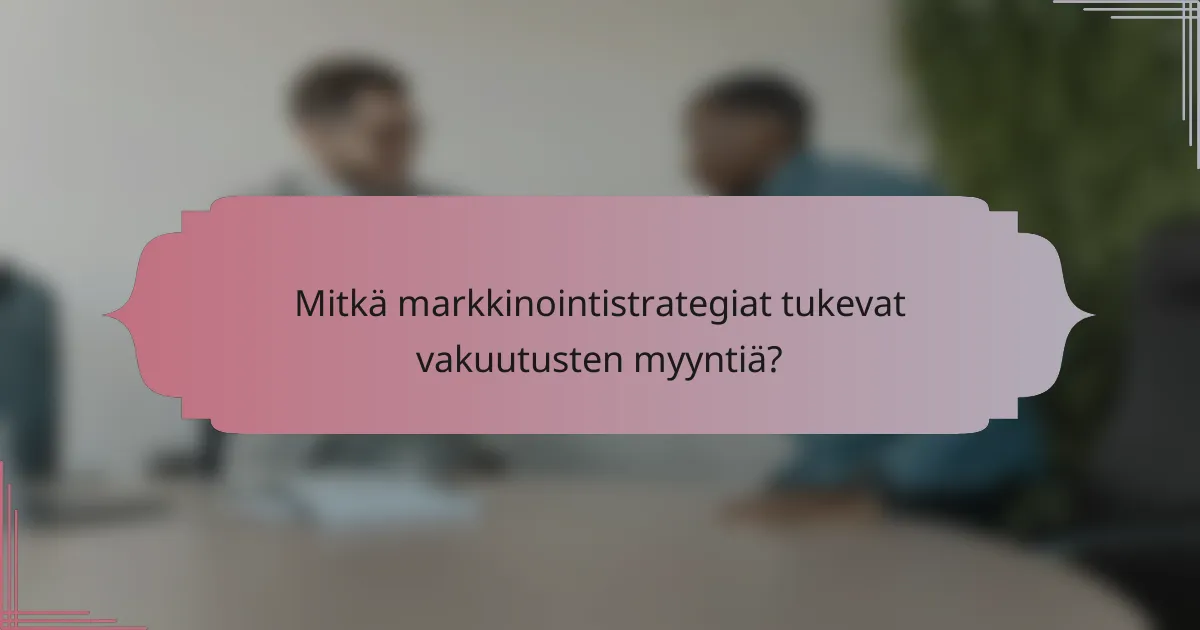 Mitkä markkinointistrategiat tukevat vakuutusten myyntiä?