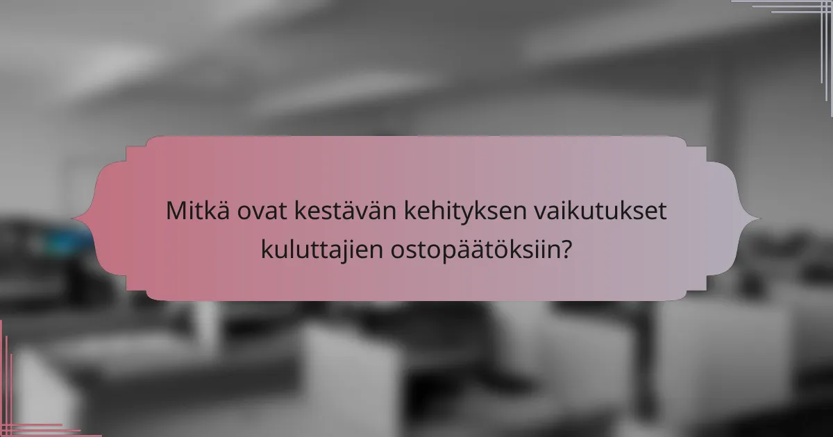 Mitkä ovat kestävän kehityksen vaikutukset kuluttajien ostopäätöksiin?