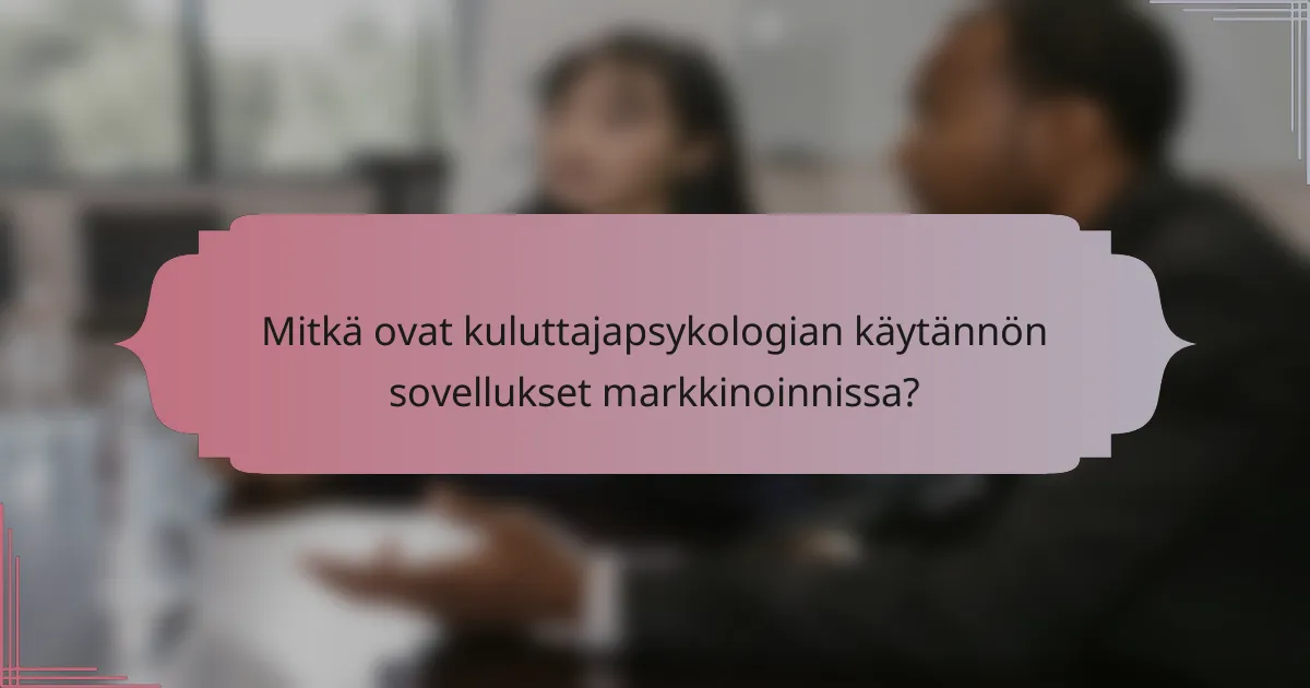Mitkä ovat kuluttajapsykologian käytännön sovellukset markkinoinnissa?