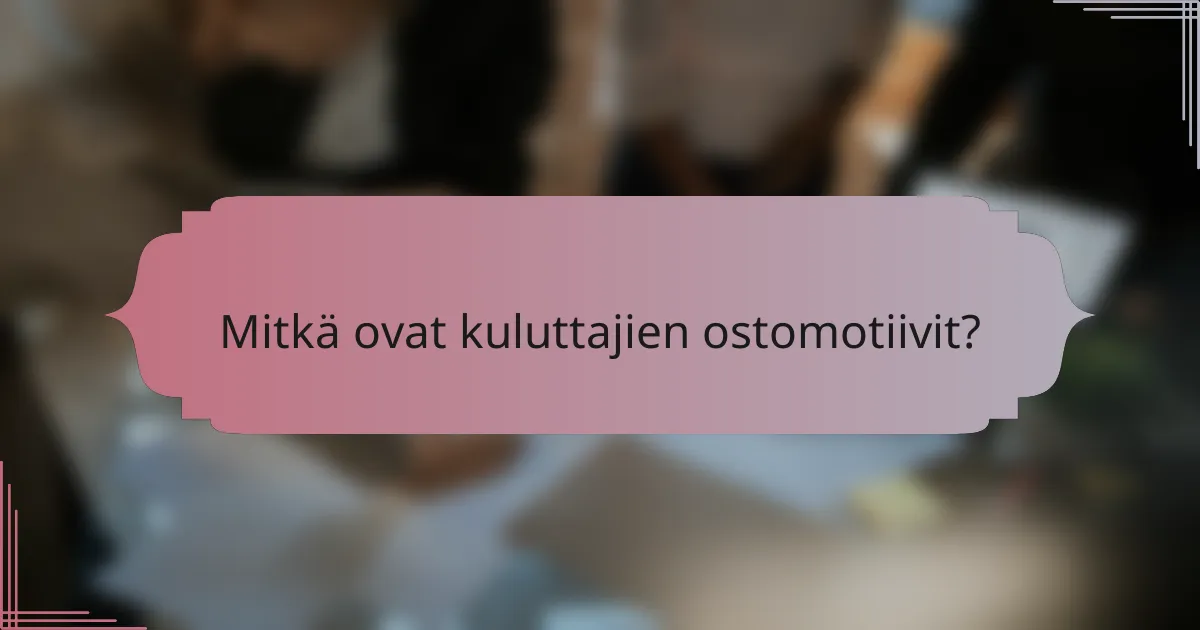 Mitkä ovat kuluttajien ostomotiivit?