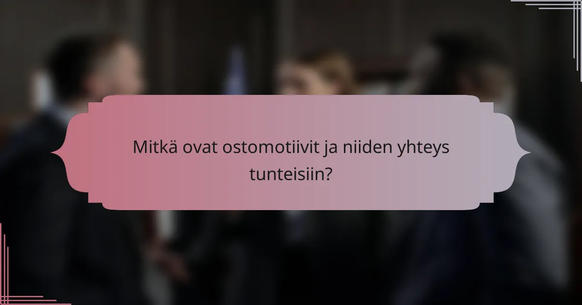 Mitkä ovat ostomotiivit ja niiden yhteys tunteisiin?