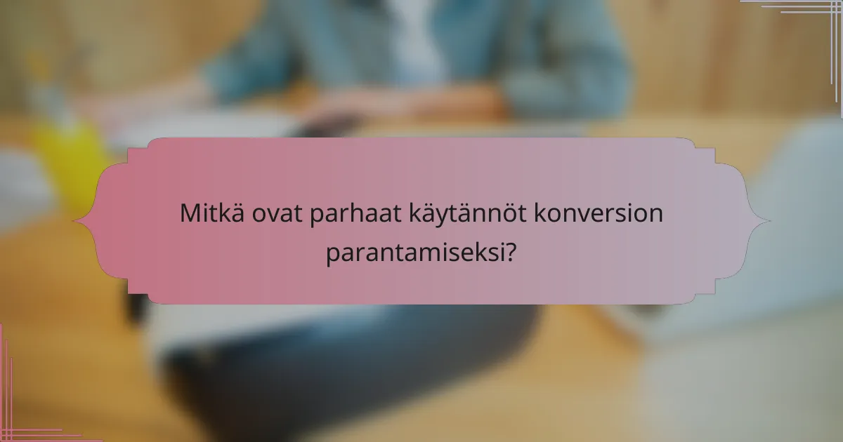 Mitkä ovat parhaat käytännöt konversion parantamiseksi?