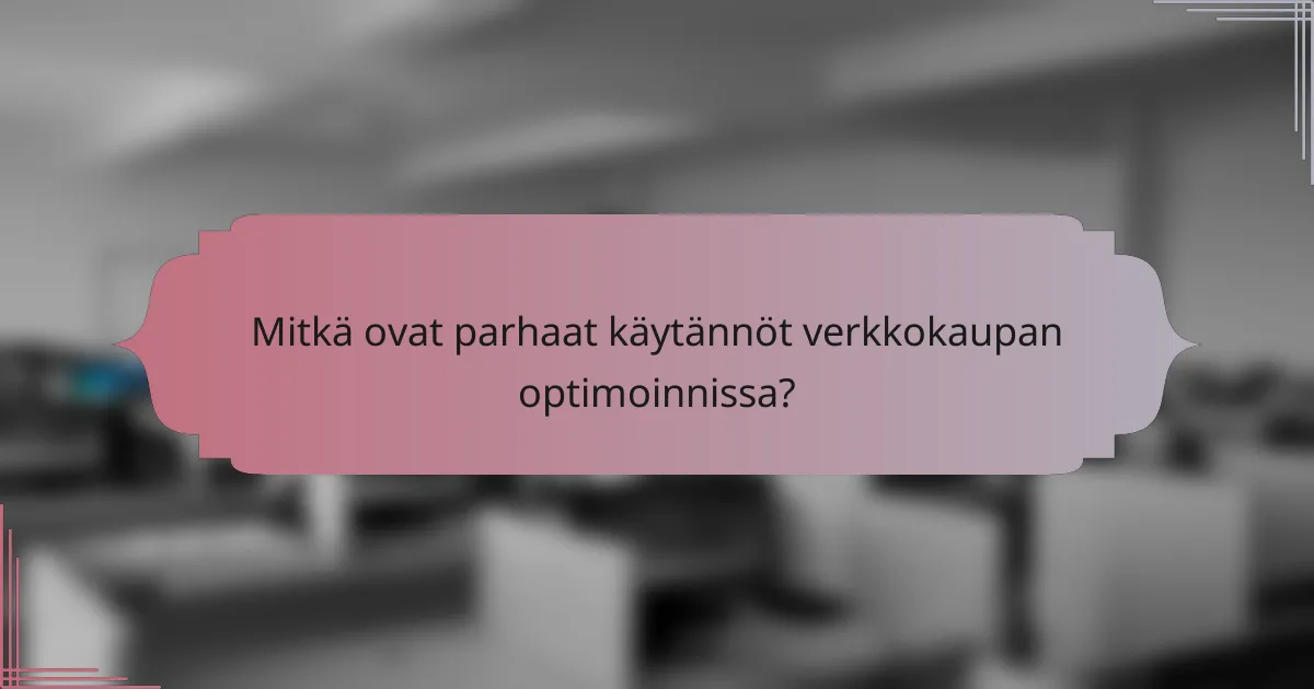 Mitkä ovat parhaat käytännöt verkkokaupan optimoinnissa?