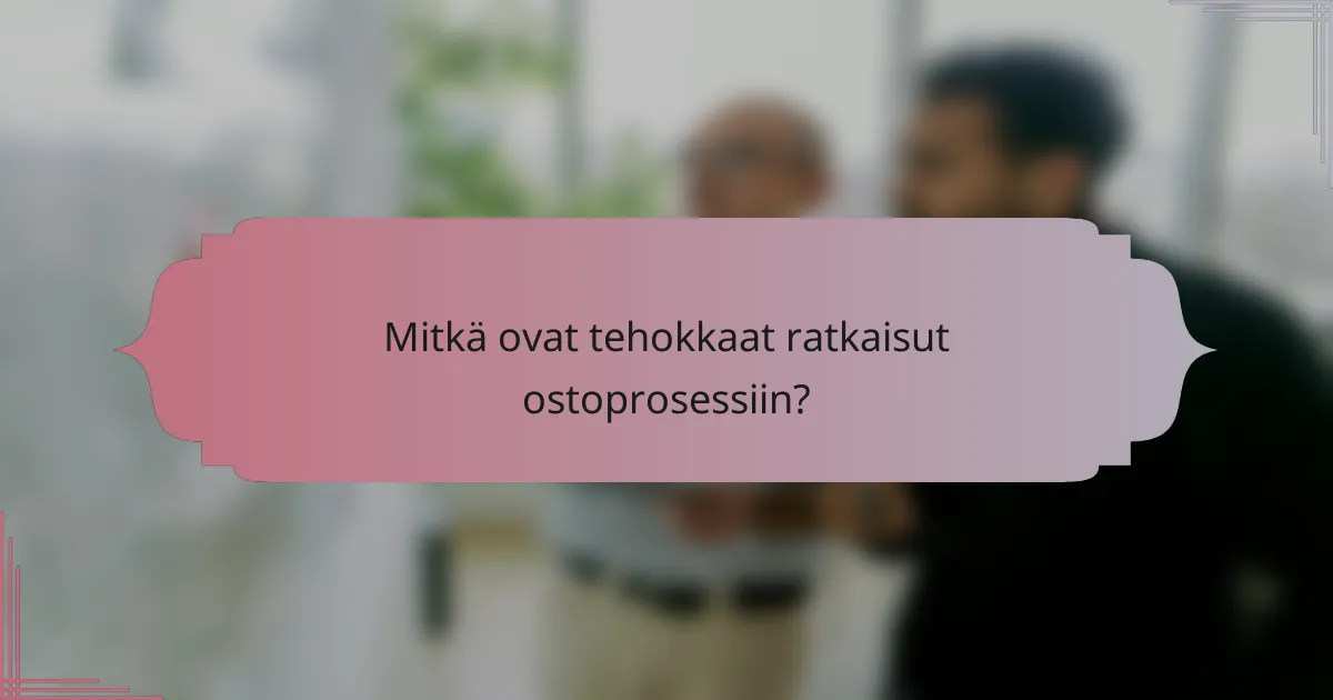 Mitkä ovat tehokkaat ratkaisut ostoprosessiin?