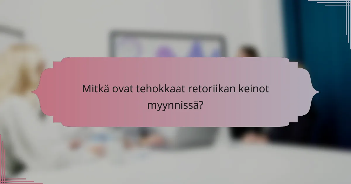 Mitkä ovat tehokkaat retoriikan keinot myynnissä?