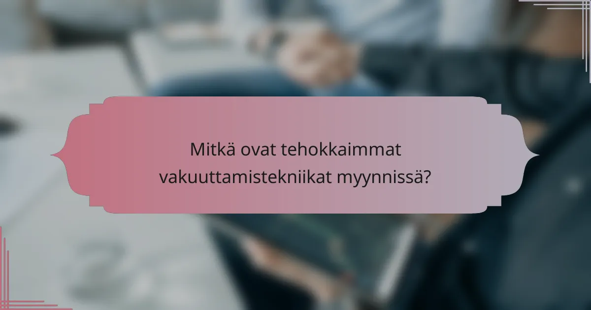 Mitkä ovat tehokkaimmat vakuuttamistekniikat myynnissä?