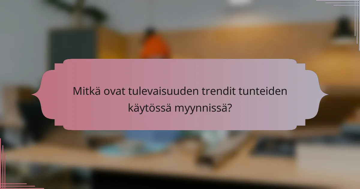 Mitkä ovat tulevaisuuden trendit tunteiden käytössä myynnissä?