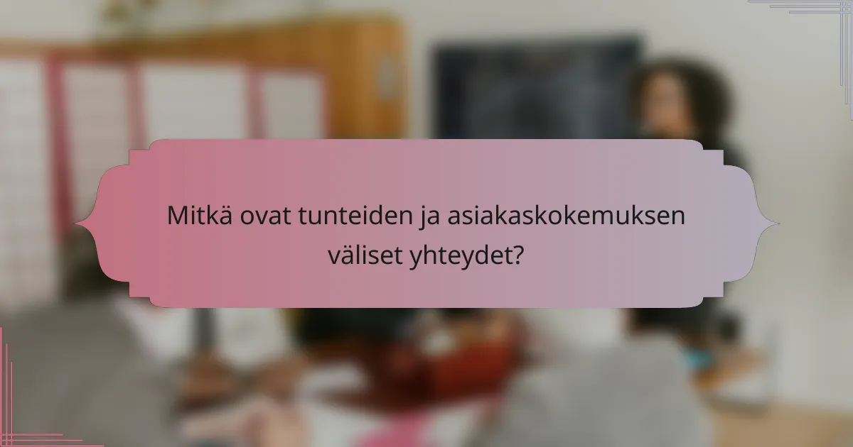 Mitkä ovat tunteiden ja asiakaskokemuksen väliset yhteydet?