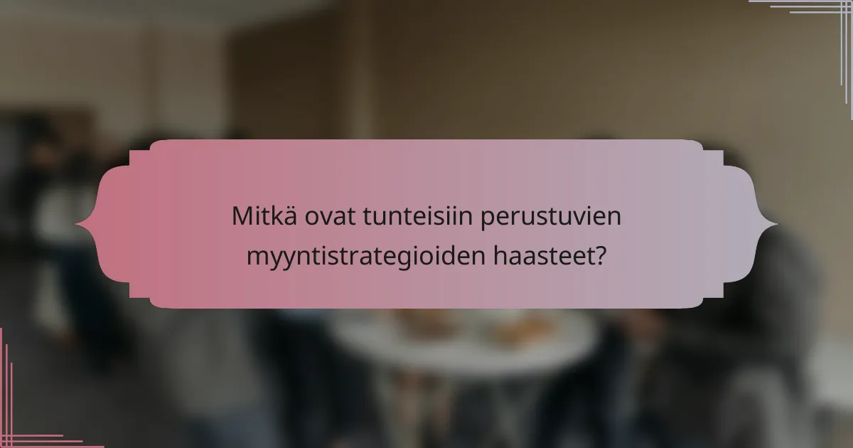 Mitkä ovat tunteisiin perustuvien myyntistrategioiden haasteet?
