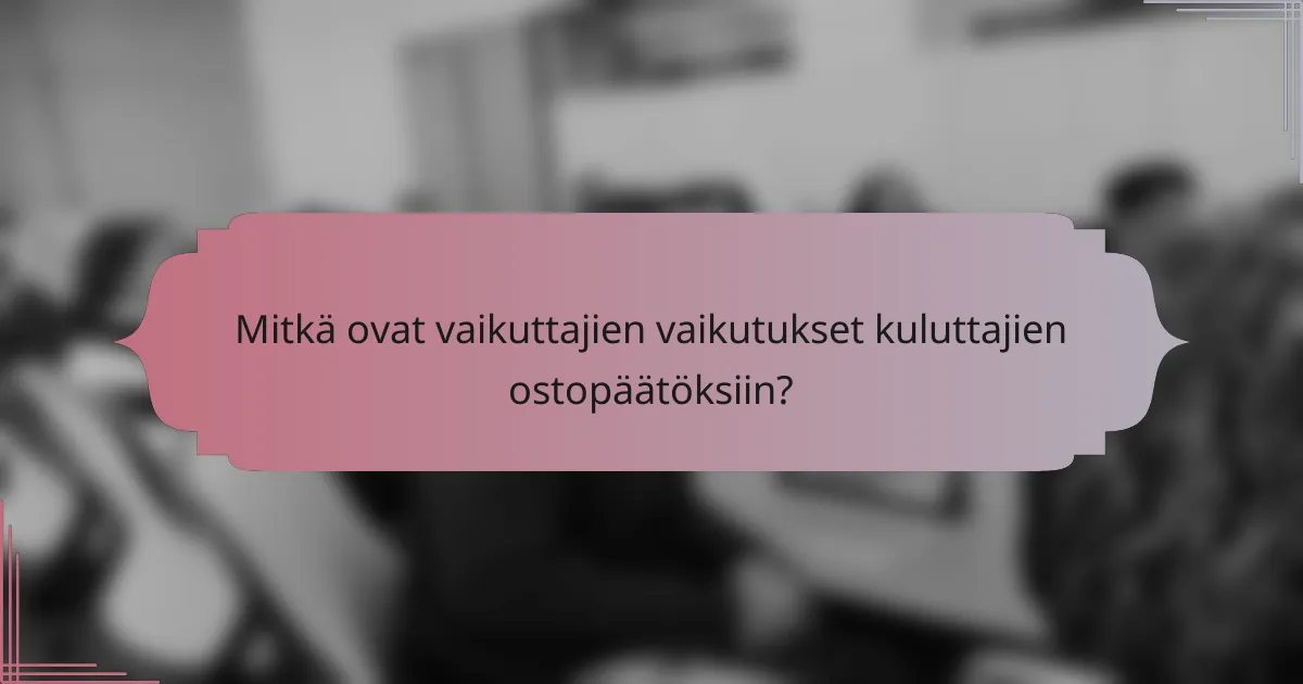 Mitkä ovat vaikuttajien vaikutukset kuluttajien ostopäätöksiin?