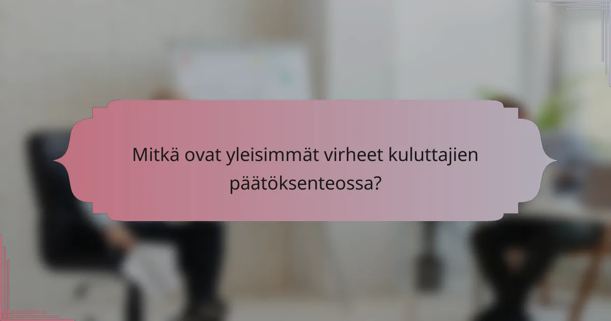 Mitkä ovat yleisimmät virheet kuluttajien päätöksenteossa?