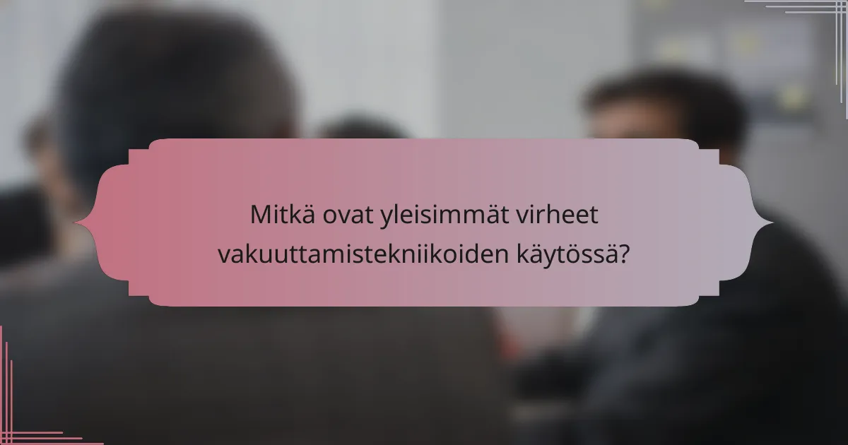 Mitkä ovat yleisimmät virheet vakuuttamistekniikoiden käytössä?